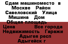 Сдам машиноместо  в Москве › Район ­ Савеловский › Улица ­ Мишина › Дом ­ 26 › Общая площадь ­ 13 › Цена ­ 8 000 - Все города Недвижимость » Гаражи   . Адыгея респ.,Адыгейск г.